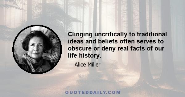 Clinging uncritically to traditional ideas and beliefs often serves to obscure or deny real facts of our life history.