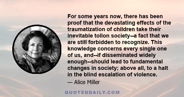 For some years now, there has been proof that the devastating effects of the traumatization of children take their inevitable tollon society--a fact that we are still forbidden to recognize. This knowledge concerns