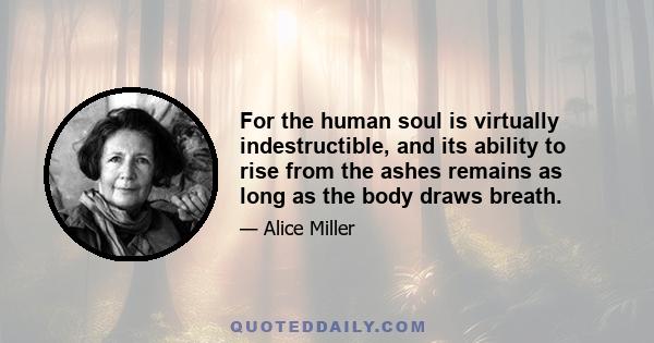 For the human soul is virtually indestructible, and its ability to rise from the ashes remains as long as the body draws breath.