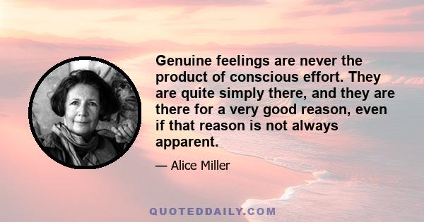 Genuine feelings are never the product of conscious effort. They are quite simply there, and they are there for a very good reason, even if that reason is not always apparent.