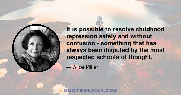 It is possible to resolve childhood repression safely and without confusion - something that has always been disputed by the most respected schools of thought.