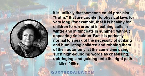 It is unlikely that someone could proclaim truths that are counter to physical laws for very long (for example, that it is healthy for children to run around in bathing suits in winter and in fur coats in summer)