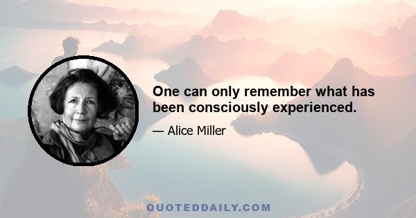 One can only remember what has been consciously experienced.