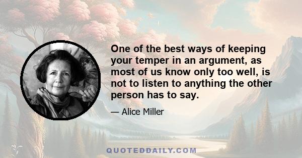 One of the best ways of keeping your temper in an argument, as most of us know only too well, is not to listen to anything the other person has to say.