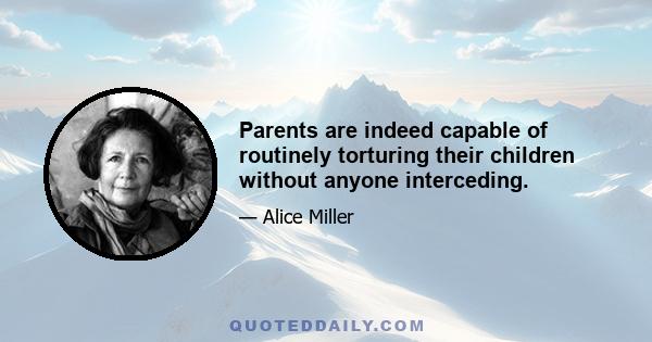 Parents are indeed capable of routinely torturing their children without anyone interceding.