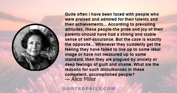 Quite often I have been faced with people who were praised and admired for their talents and their achievements... According to prevailing attitudes, these people-the pride and joy of their parents-should have had a