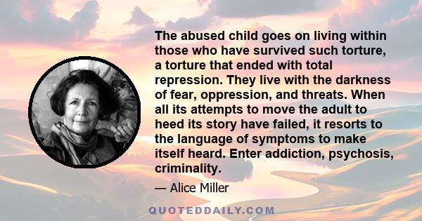 The abused child goes on living within those who have survived such torture, a torture that ended with total repression. They live with the darkness of fear, oppression, and threats. When all its attempts to move the