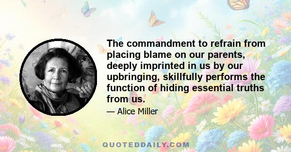 The commandment to refrain from placing blame on our parents, deeply imprinted in us by our upbringing, skillfully performs the function of hiding essential truths from us.