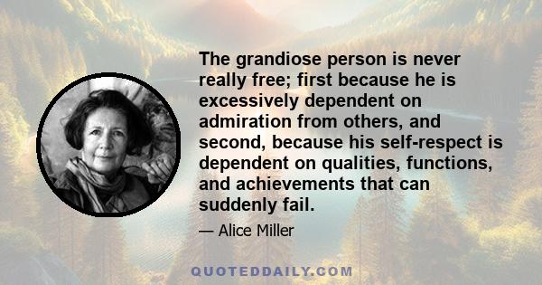 The grandiose person is never really free; first because he is excessively dependent on admiration from others, and second, because his self-respect is dependent on qualities, functions, and achievements that can