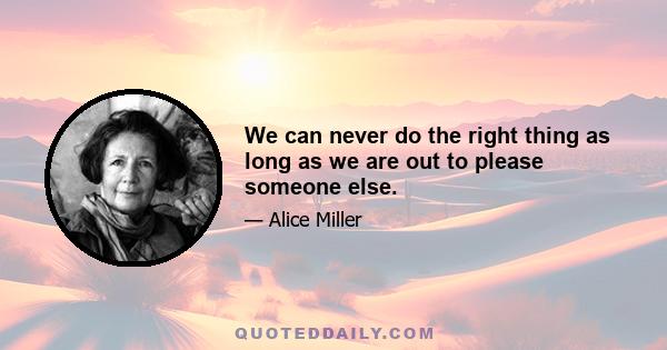 We can never do the right thing as long as we are out to please someone else.