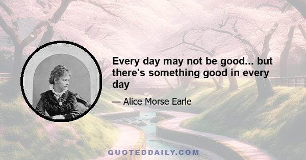 Every day may not be good... but there's something good in every day