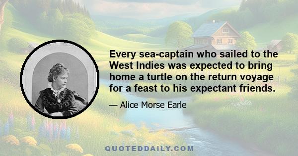 Every sea-captain who sailed to the West Indies was expected to bring home a turtle on the return voyage for a feast to his expectant friends.