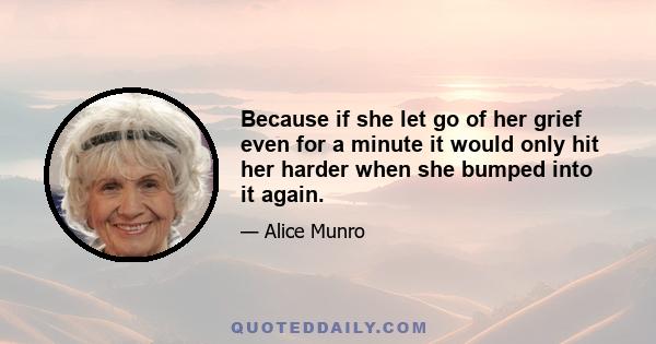 Because if she let go of her grief even for a minute it would only hit her harder when she bumped into it again.