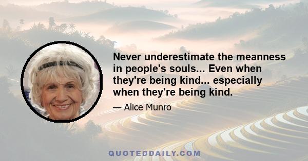 Never underestimate the meanness in people's souls... Even when they're being kind... especially when they're being kind.