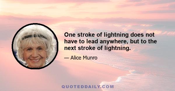 One stroke of lightning does not have to lead anywhere, but to the next stroke of lightning.