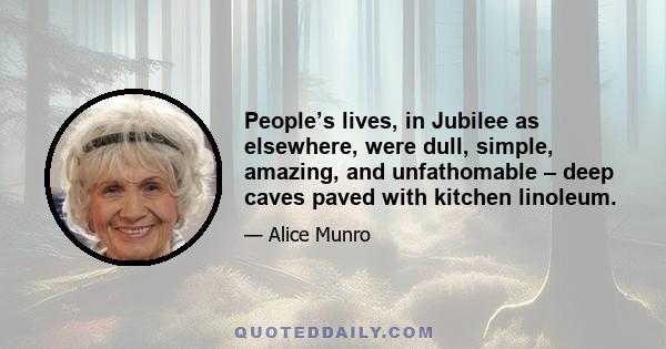 People’s lives, in Jubilee as elsewhere, were dull, simple, amazing, and unfathomable – deep caves paved with kitchen linoleum.