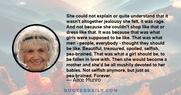 She could not explain or quite understand that it wasn't altogether jealousy she felt, it was rage. And not because she couldn't shop like that or dress like that. It was because that was what girls were supposed to be