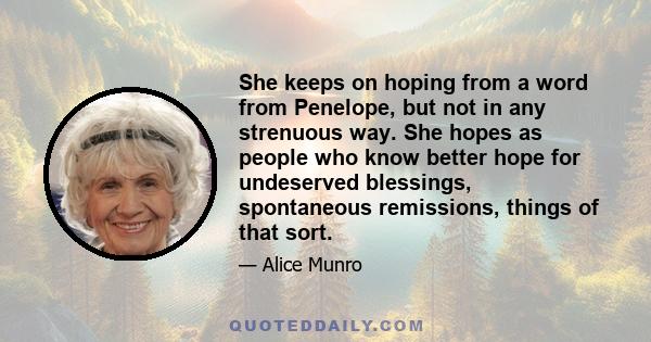 She keeps on hoping from a word from Penelope, but not in any strenuous way. She hopes as people who know better hope for undeserved blessings, spontaneous remissions, things of that sort.