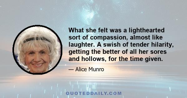 What she felt was a lighthearted sort of compassion, almost like laughter. A swish of tender hilarity, getting the better of all her sores and hollows, for the time given.