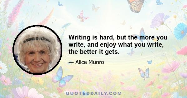 Writing is hard, but the more you write, and enjoy what you write, the better it gets.