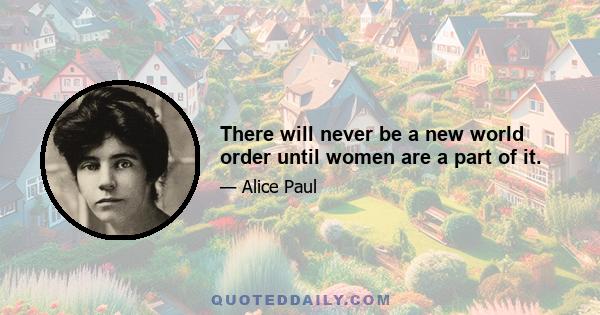 There will never be a new world order until women are a part of it.