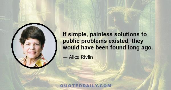 If simple, painless solutions to public problems existed, they would have been found long ago.