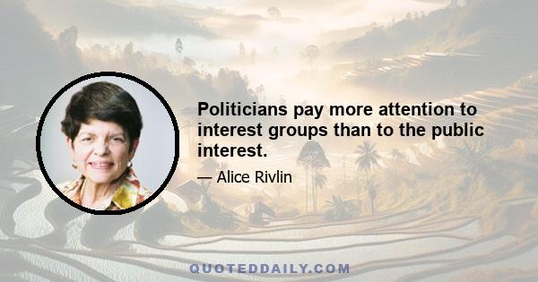 Politicians pay more attention to interest groups than to the public interest.