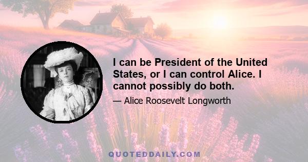 I can be President of the United States, or I can control Alice. I cannot possibly do both.