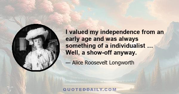 I valued my independence from an early age and was always something of a individualist … Well, a show-off anyway.