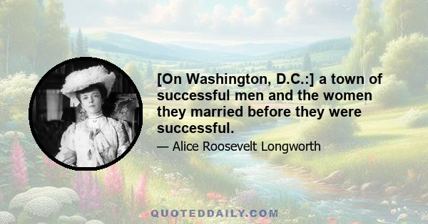 [On Washington, D.C.:] a town of successful men and the women they married before they were successful.