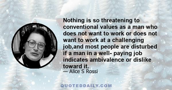 Nothing is so threatening to conventional values as a man who does not want to work or does not want to work at a challenging job,and most people are disturbed if a man in a well- paying job indicates ambivalence or