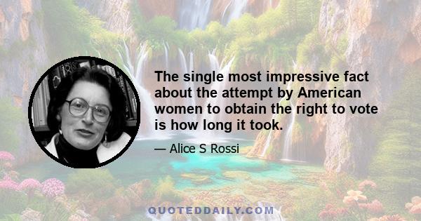 The single most impressive fact about the attempt by American women to obtain the right to vote is how long it took.