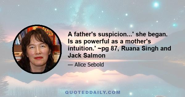 A father's suspicion...' she began. Is as powerful as a mother's intuition.' ~pg 87, Ruana Singh and Jack Salmon