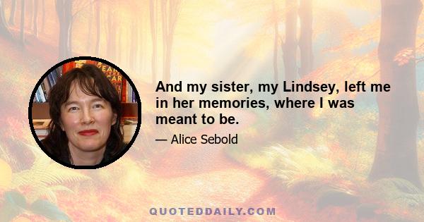 And my sister, my Lindsey, left me in her memories, where I was meant to be.