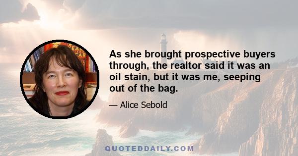 As she brought prospective buyers through, the realtor said it was an oil stain, but it was me, seeping out of the bag.