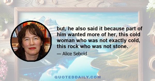 but, he also said it because part of him wanted more of her, this cold woman who was not exactly cold, this rock who was not stone.