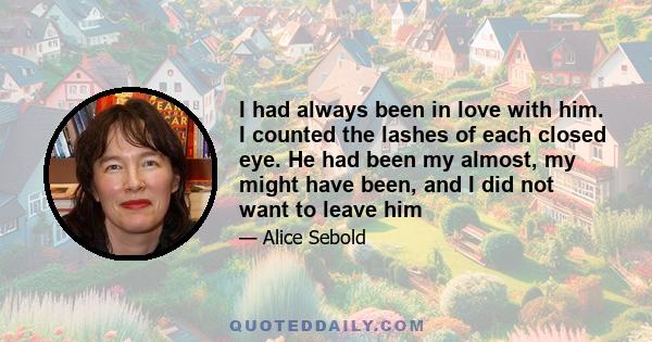 I had always been in love with him. I counted the lashes of each closed eye. He had been my almost, my might have been, and I did not want to leave him