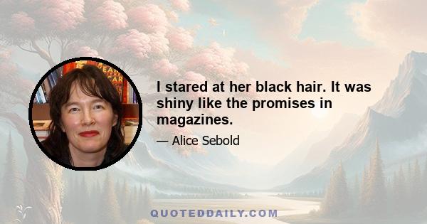 I stared at her black hair. It was shiny like the promises in magazines.