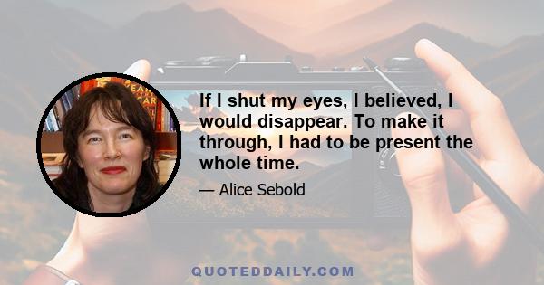 If I shut my eyes, I believed, I would disappear. To make it through, I had to be present the whole time.