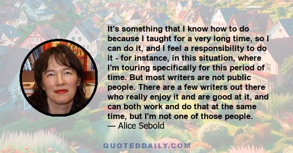 It's something that I know how to do because I taught for a very long time, so I can do it, and I feel a responsibility to do it - for instance, in this situation, where I'm touring specifically for this period of time. 