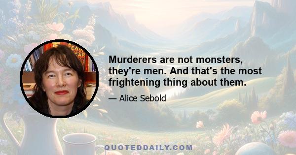 Murderers are not monsters, they're men. And that's the most frightening thing about them.