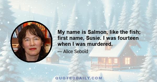 My name is Salmon, like the fish; first name, Susie. I was fourteen when I was murdered.