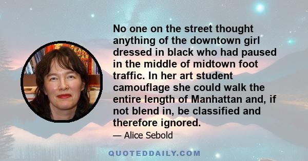 No one on the street thought anything of the downtown girl dressed in black who had paused in the middle of midtown foot traffic. In her art student camouflage she could walk the entire length of Manhattan and, if not