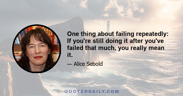 One thing about failing repeatedly: If you're still doing it after you've failed that much, you really mean it.