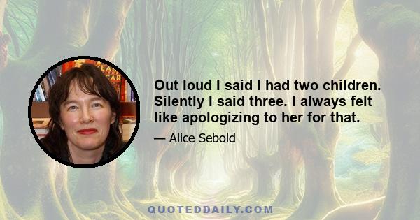 Out loud I said I had two children. Silently I said three. I always felt like apologizing to her for that.