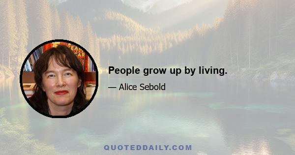 People grow up by living.