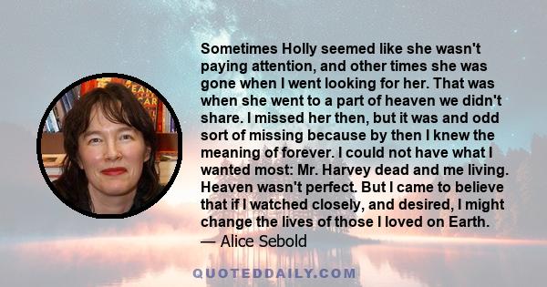 Sometimes Holly seemed like she wasn't paying attention, and other times she was gone when I went looking for her. That was when she went to a part of heaven we didn't share. I missed her then, but it was and odd sort