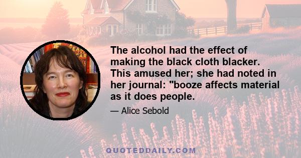 The alcohol had the effect of making the black cloth blacker. This amused her; she had noted in her journal: booze affects material as it does people.