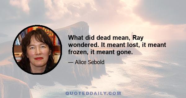 What did dead mean, Ray wondered. It meant lost, it meant frozen, it meant gone.