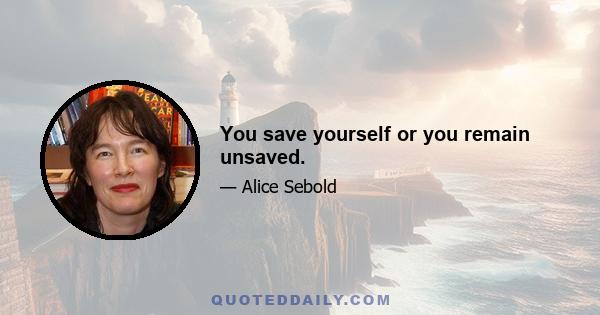 You save yourself or you remain unsaved.